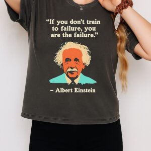 Albert Einstein If You Don’t Train To Failure You Are The Failure Quote T-Shirt