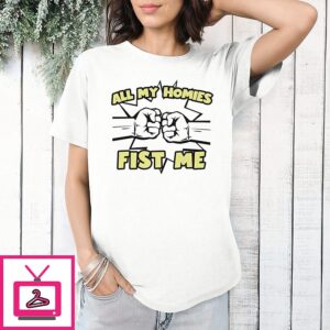All My Homies Fist Me T-Shirt