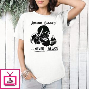 Around Blacks Never Relax Slogan Controversial T-Shirt