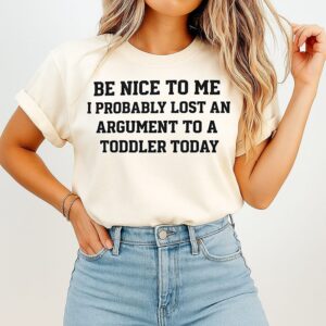 Be Nice To Me I Probably Lost An Argument To A Toddler Today T-Shirt