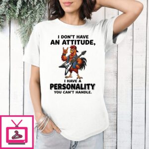 Chicken I Don’t Have An Attitude I Have A Personality You Can’t Handle T-Shirt