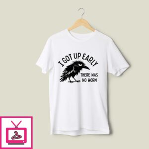 Crow I Got Up Early There Was No Worm T-Shirt