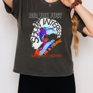 Did You Just Show Interest In A Topic I’m Obsessed With Skeleton Surfer T-Shirt