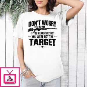 Don’t Worry If You Heard The Shot You Were Not The Target T-Shirt