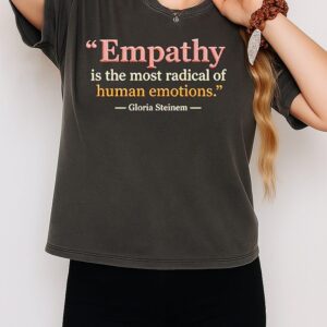 Empathy Is The Most Radical Of Human Emotions Gloria Steinem Feminist Inspirational T-Shirt