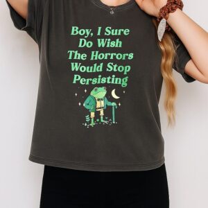 Frog Boy I Sure Do Wish The Horrors Would Stop Persisting T-Shirt