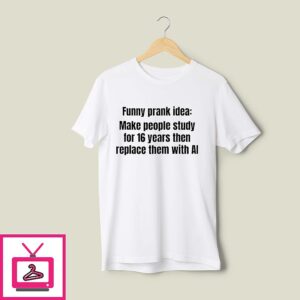 Funny Prank Idea Make People Study For 16 Years Then Replace Them With Ai T-Shirt