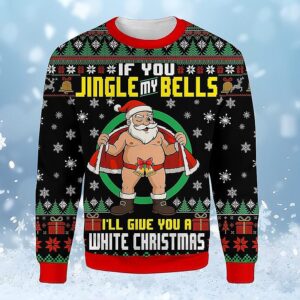 Funny Santa Christmas Sweatshirt, If You Jingle My Bells I’ll Give You A White Christmas