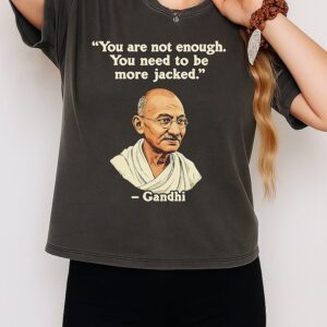 Gandhi You Are Not Enough You Need To Be More Jacked Quote T-Shirt
