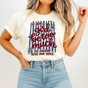 Go Ahead Girl Be Too Much The Kingdom Needs Your Voice T-Shirt