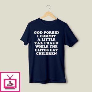 God Forbid I Commit A Little Tax Fraud While The Elites Eat Children T-Shirt