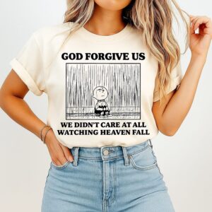 God Forgive US We Didn’t Care At All Watching Heaven Fall T-Shirt