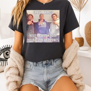 Great Things Never Come From Your Comfort Zones T-Shirt