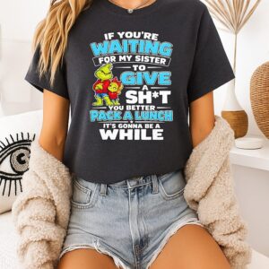 Grinch Sister If You’re Waiting To Give A Sht Pack A Lunch T-Shirt
