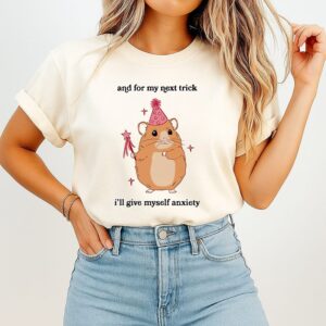 Hamster And For My Next Trick I’ll Give Myself Anxiety T-Shirt