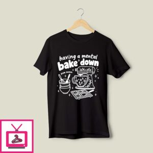 Having A Mental Bake Down From Scratch T-Shirt