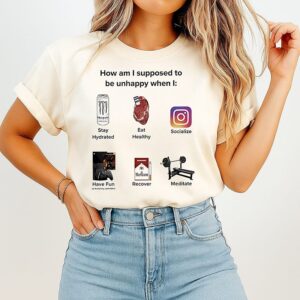 How Am I Supposed To Be Unhappy When I Graphic T-Shirt