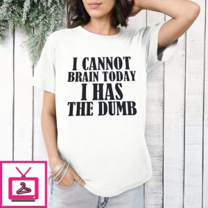 I Cannot Brain Today I Has The Dumb Sarcastic T-Shirt