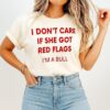 I Don’t Care If She Got Red Flags I’m A Bull T-Shirt