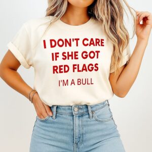 I Don’t Care If She Got Red Flags I’m A Bull T-Shirt