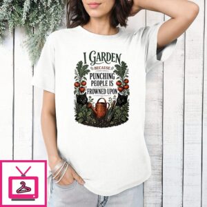 I Garden Because Punching People Is Frowned Upon T-Shirt