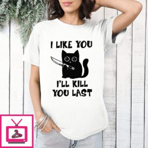 I Like You I’ll Kill You Last Cat T-Shirt