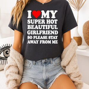 I Love My Hot Girlfriend So Please Stay Away T-Shirt