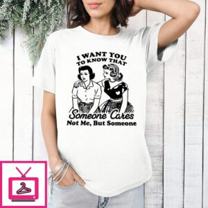 I Want You To Know That Someone Cares Not Me But Someone Retro T-Shirt