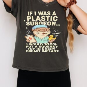 If I Was A Plastic Surgeon I Would 100 Put A Squeaky Toy In Every Breast Implant T-Shirt