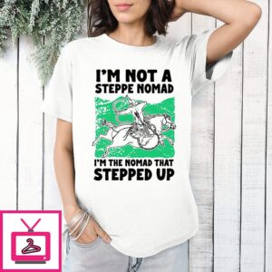 I’m Not A Steppe Nomad I’m The Nomad That Stepped Up T-Shirt