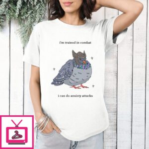 I’m Trained In Combat I Can Do Anxiety Attacks Pigeon T-Shirt