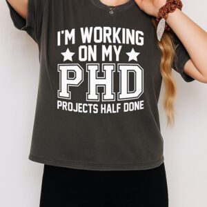 I’m Working On My Phd Projects Half Done T-Shirt
