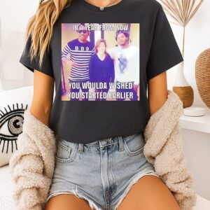 In A Year From Now You Woulda Wished You Started Earlier T-Shirt