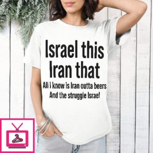 Israel This Iran That All I Know Is Iran Outta Beer And The Struggle Israel T-Shirt