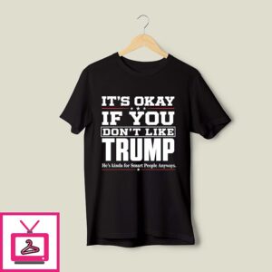 It’s Okay If You Don’t Like Trump He’s Kinda For Smart People Anyways T-Shirt