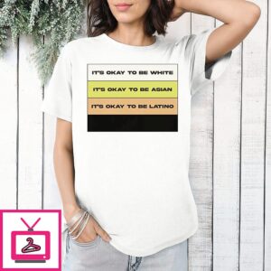 It’s Okay To Be White Asian And Latino Equality T-Shirt
