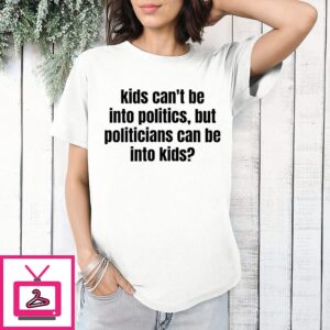 Kids Can’t Be Into Politics But Politicians Can Be Into Kids T-Shirt