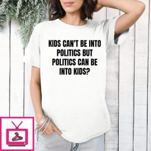 Kids Can’t Be Into Politics But Politics Can Be Into Kids T-Shirt