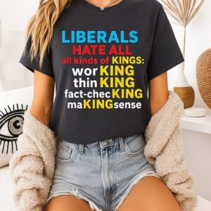 Liberals Hate All Kinds Of Kings Funny Political Quote T-Shirt