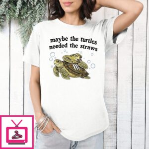 Maybe The Turtles Needed The Straws T-Shirt