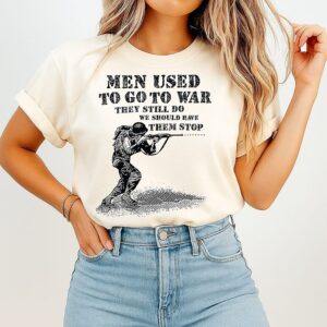 Men Used To Go To War They Still Do We Should Have Them Stop T-Shirt