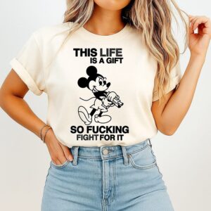 Mickey Mouse This Life Is A Gift So Fucking Fight For It T-Shirt