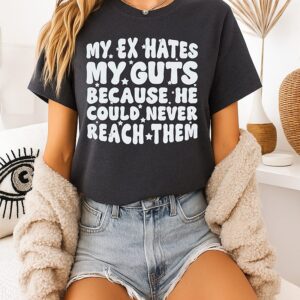 My Ex Hates My Guts Because He Could Never Reach Them T-Shirt