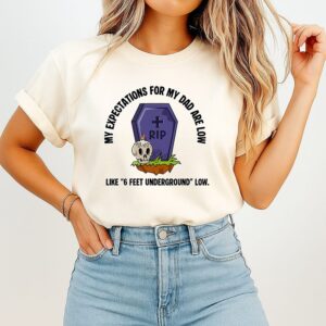 My Expectations For My Dad Are Low Like 6 Feet Underground Low T-Shirt