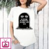 My Eyes Hold The Graves Of All The People I Used To Be T-Shirt