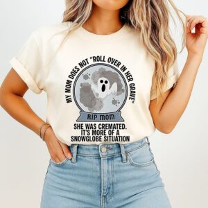 My Mom Does Not Roll Over In Her Grave She Was Cremated It’s More Of A Snowglobe Situation T-Shirt