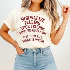 Normalize Telling Your Friends They’re Really Hot Tell Them A Lot Make It Weird T-Shirt