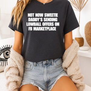 Not Now Sweetie Daddy’s Sending Lowball Offers On Fb Marketplace T-Shirt
