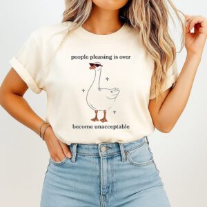 People Pleasing Is Over Become Unacceptable Goose T-Shirt
