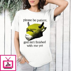 Please Be Patient God Isn’t Finished With Me Yet Meme T-Shirt